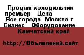 Продам холодильник премьер › Цена ­ 28 000 - Все города, Москва г. Бизнес » Оборудование   . Камчатский край